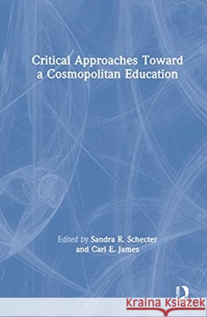 Critical Approaches Toward a Cosmopolitan Education Sandra R. Schecter Carl E. James 9780367347642