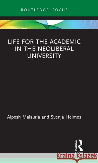 Life for the Academic in the Neoliberal University Alpesh Maisuria Svenja Helmes 9780367347680 Routledge