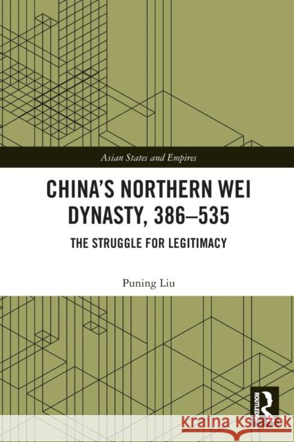 China's Northern Wei Dynasty, 386-535: The Struggle for Legitimacy Puning Liu   9780367347741