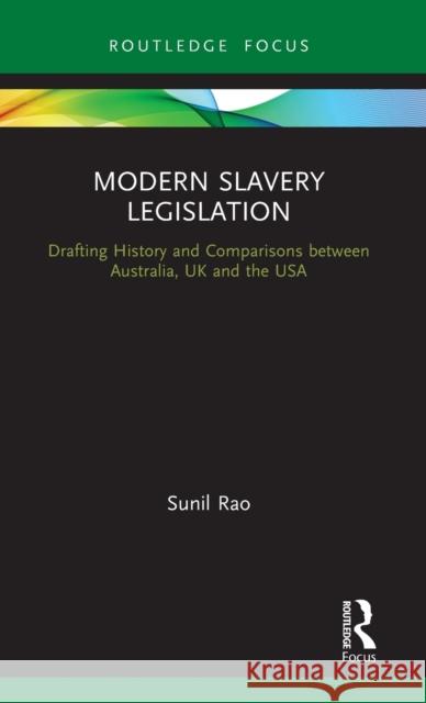 Modern Slavery Legislation: Drafting History and Comparisons Between Australia, UK and the USA Sunil Rao 9780367347789 Routledge