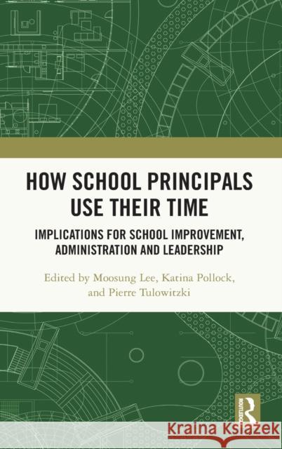 How School Principals Use Their Time: Implications for School Improvement, Administration and Leadership Moosung Lee Katina Pollock Pierre Tulowitzki 9780367347796