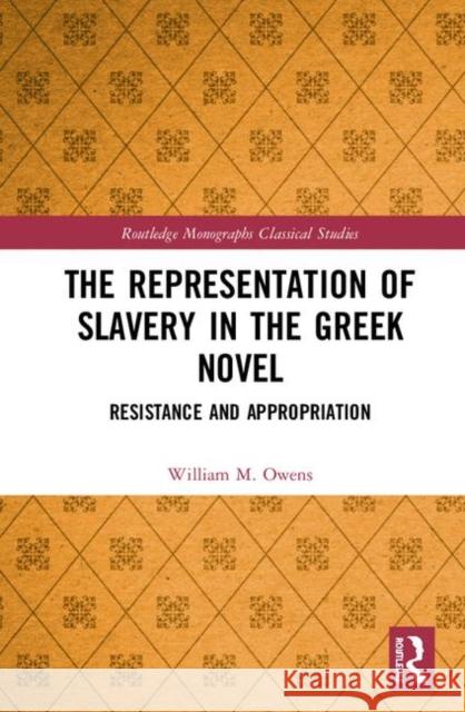 The Representation of Slavery in the Greek Novel: Resistance and Appropriation William M. Owens 9780367348755 Routledge