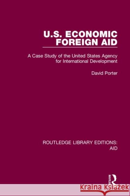 U.S. Economic Foreign Aid: A Case Study of the United States Agency for International Development David Porter 9780367348786