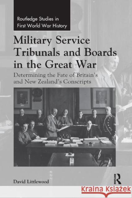 Military Service Tribunals and Boards in the Great War: Determining the Fate of Britain's and New Zealand's Conscripts David Littlewood 9780367348892 Routledge