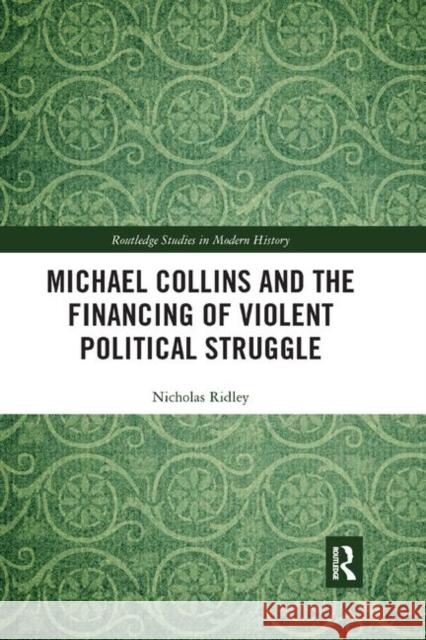 Michael Collins and the Financing of Violent Political Struggle Nicholas Ridley 9780367348984 Taylor and Francis
