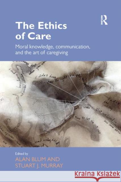 The Ethics of Care: Moral Knowledge, Communication, and the Art of Caregiving Blum, Alan 9780367349059 Taylor and Francis