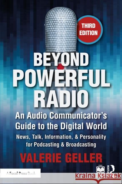 Beyond Powerful Radio: An Audio Communicator's Guide to the Digital World - News, Talk, Information, & Personality for Podcasting & Broadcast Valerie Geller 9780367349141