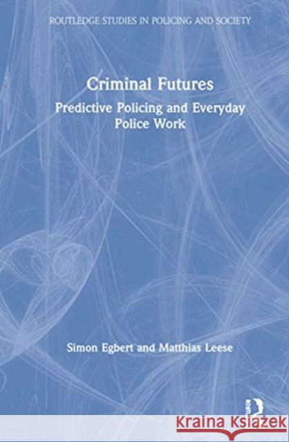 Criminal Futures: Predictive Policing and Everyday Police Work Simon Egbert Matthias Leese 9780367349264 Routledge