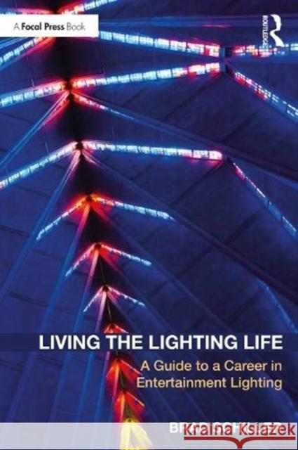 Living the Lighting Life: A Guide to a Career in Entertainment Lighting Brad Schiller 9780367349325 Routledge