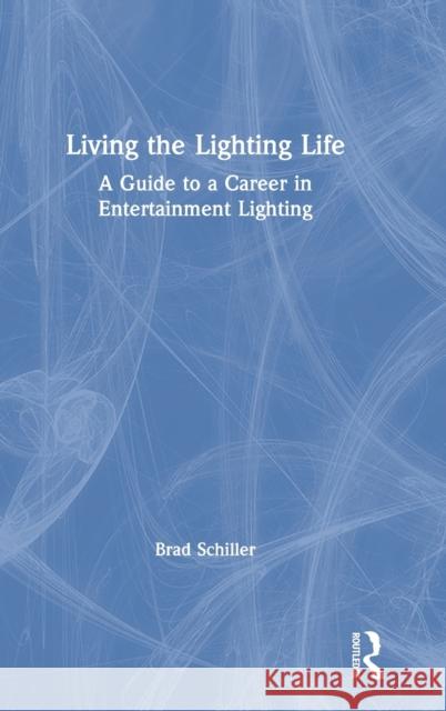 Living the Lighting Life: A Guide to a Career in Entertainment Lighting Brad Schiller 9780367349332 Routledge