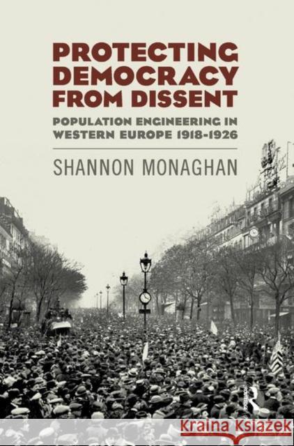 Protecting Democracy from Dissent: Population Engineering in Western Europe 1918-1926 Shannon Monaghan (Harvard University, US   9780367349356