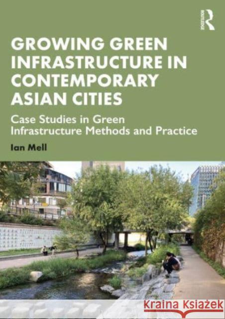 Growing Green Infrastructure in Contemporary Asian Cities: Case Studies in Green Infrastructure Methods and Practice Ian Mell 9780367349370 Taylor & Francis Ltd