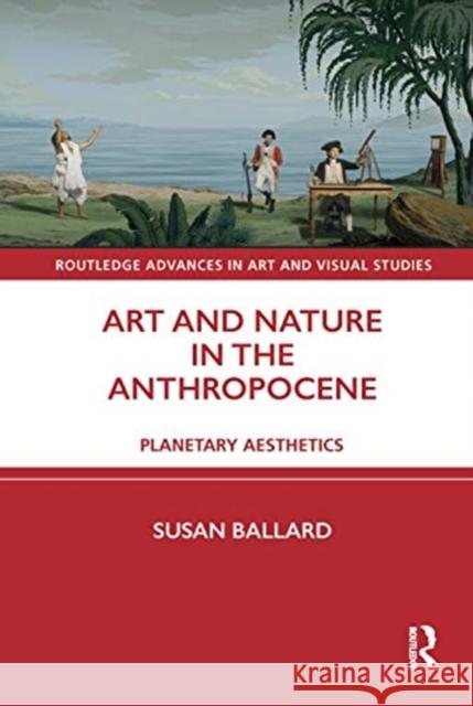 Art and Nature in the Anthropocene: Planetary Aesthetics Susan Ballard 9780367349394 Routledge