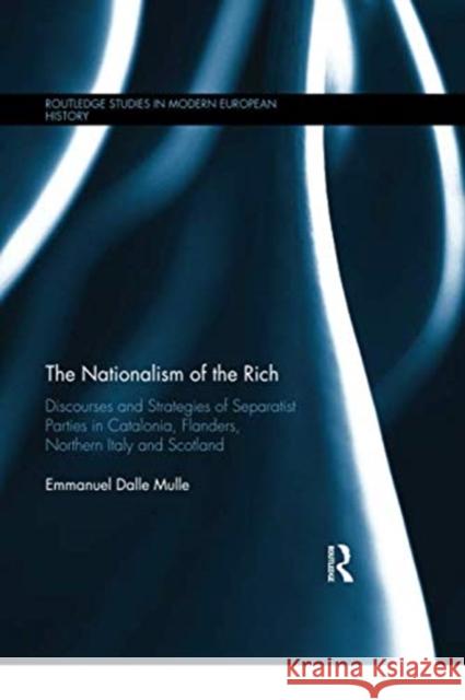 The Nationalism of the Rich: Discourses and Strategies of Separatist Parties in Catalonia, Flanders, Northern Italy and Scotland Emmanuel Dalle Mulle (Katholieke Univers   9780367349400 Routledge