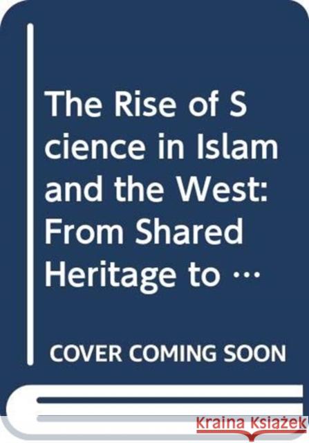 The Rise of Science in Islam and the West: From Shared Heritage to Parting of the Ways, 8th to 19th Centuries Livingston, John W. 9780367349424
