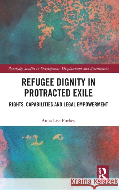 Refugee Dignity in Protracted Exile: Rights, Capabilities and Legal Empowerment Anna Lise Purkey 9780367349530 Routledge