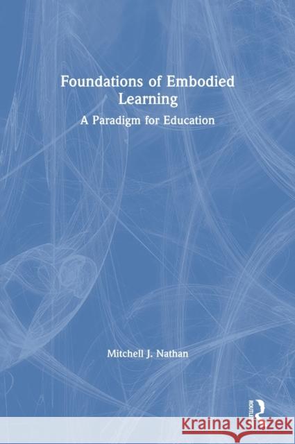 Foundations of Embodied Learning: A Paradigm for Education Mitchell J. Nathan 9780367349752