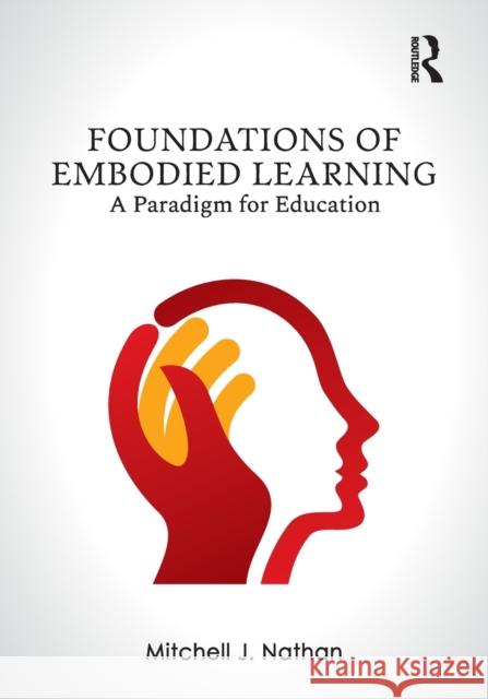 Foundations of Embodied Learning: A Paradigm for Education Mitchell J. Nathan 9780367349769