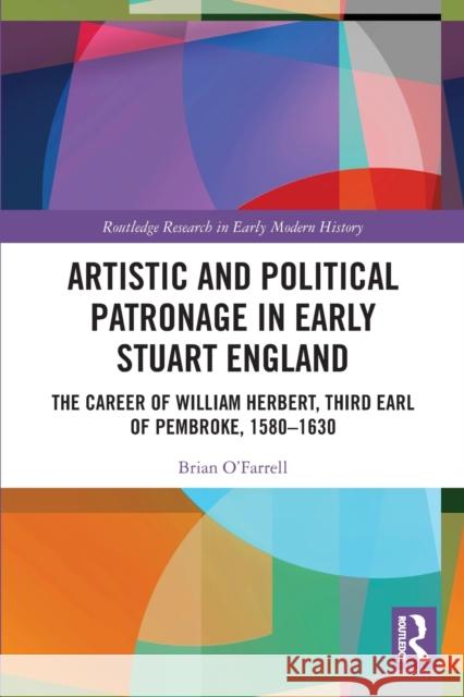 Artistic and Political Patronage in Early Stuart England: The Career of William Herbert, Third Earl of Pembroke, 1580-1630 Brian O'Farrell 9780367349837 Routledge