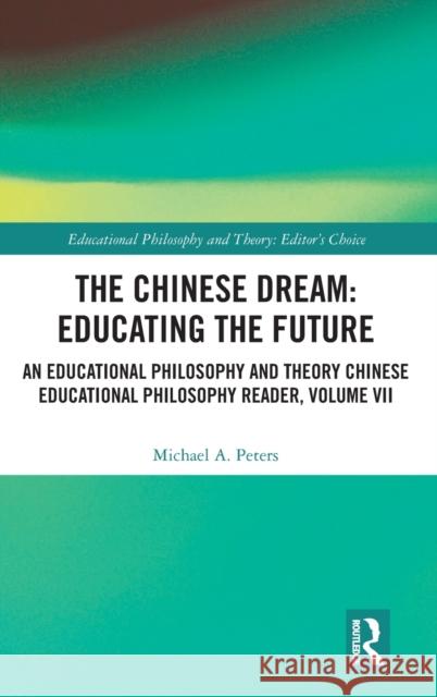 The Chinese Dream: Educating the Future: An Educational Philosophy and Theory Chinese Educational Philosophy Reader, Volume VII Michael A. Peters 9780367349844 Routledge