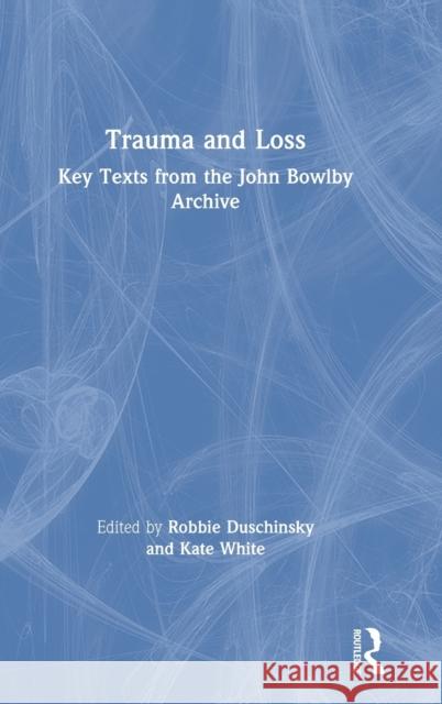 Trauma and Loss: Key Texts from the John Bowlby Archive Robbie Duschinsky Kate White 9780367349981