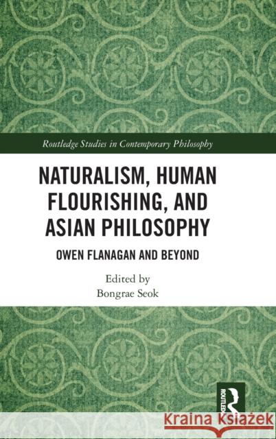 Naturalism, Human Flourishing, and Asian Philosophy: Owen Flanagan and Beyond Bongrae Seok 9780367350246