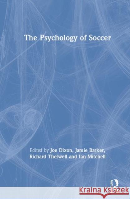 The Psychology of Soccer Joe Dixon Jamie Barker Richard Thelwell 9780367350277