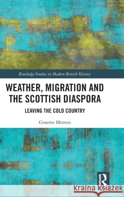 Weather, Migration and the Scottish Diaspora: Leaving the Cold Country Morton, Graeme 9780367350642