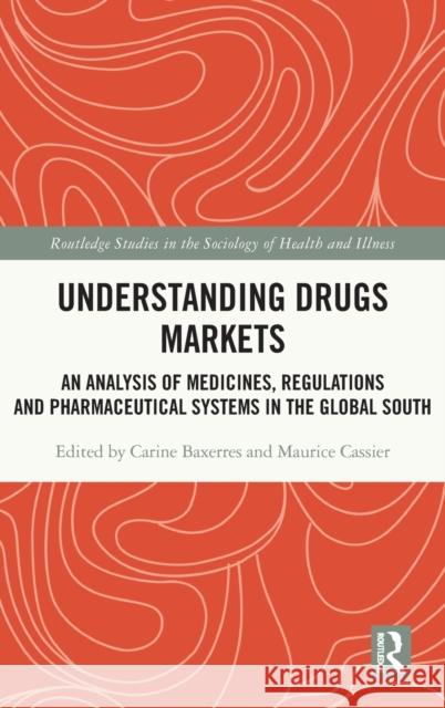 Understanding Drugs Markets: An Analysis of Medicines, Regulations and Pharmaceutical Systems in the Global South Baxerres, Carine 9780367350673 Routledge
