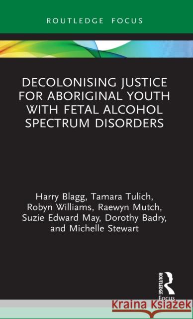 Decolonising Justice for Aboriginal Youth with Fetal Alcohol Spectrum Disorders Harry Blagg Tamara Tulich Raewyn Mutch 9780367351090