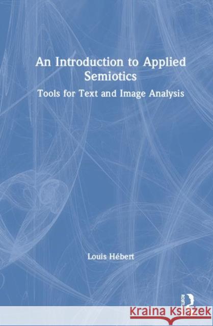 An Introduction to Applied Semiotics: Tools for Text and Image Analysis Louis Hebert 9780367351113 Routledge