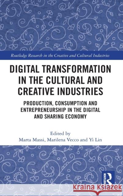 Digital Transformation in the Cultural and Creative Industries: Production, Consumption and Entrepreneurship in the Digital and Sharing Economy Massi, Marta 9780367351151 Routledge