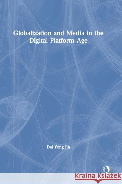 Globalization and Media in the Digital Platform Age Dal Yong Jin 9780367351465 Routledge