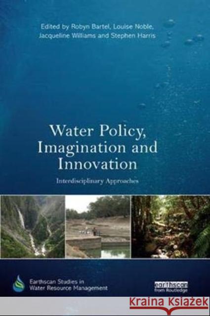 Water Policy, Imagination and Innovation: Interdisciplinary Approaches Robyn Bartel Louise Noble Jacqueline Williams 9780367352271 Routledge