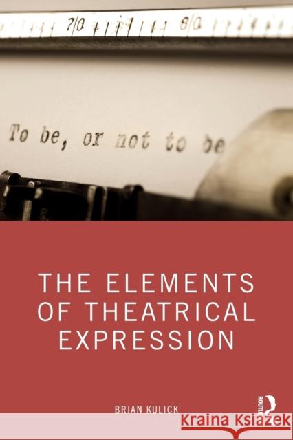 The Elements of Theatrical Expression Brian Kulick 9780367352585 Taylor & Francis Ltd