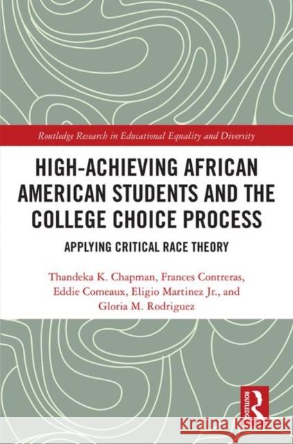 High Achieving African American Students and the College Choice Process: Applying Critical Race Theory Thandeka K Frances Contreras Eddie Comeaux 9780367352684