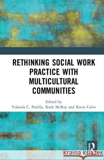 Rethinking Social Work Practice with Multicultural Communities Yolanda C. Padilla Ruth McRoy Rocio Calvo 9780367353476