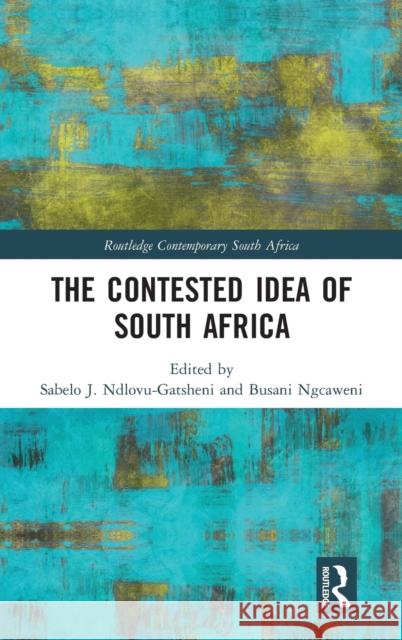 The Contested Idea of South Africa Ndlovu-Gatsheni, Sabelo J. 9780367353599 Routledge