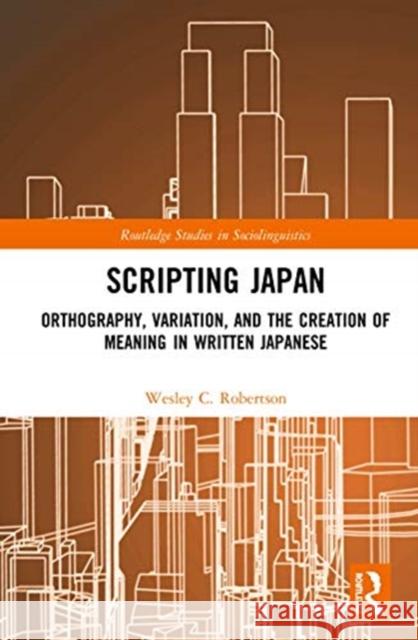 Scripting Japan: Orthography, Variation, and the Creation of Meaning in Written Japanese Wesley C. Robertson 9780367353728 Routledge