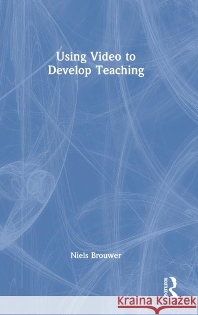 Using Video to Develop Teaching Niels Brouwer 9780367353797