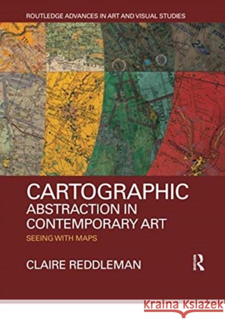 Cartographic Abstraction in Contemporary Art: Seeing with Maps Reddleman, Claire 9780367354015 Taylor and Francis