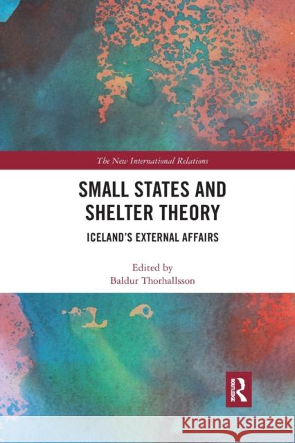 Small States and Shelter Theory: Iceland's External Affairs Baldur Thorhallsson 9780367354152 Routledge