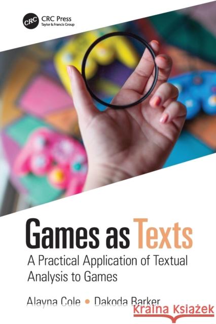 Games as Texts: A Practical Application of Textual Analysis to Games Alayna Cole Dakoda Barker 9780367354282 CRC Press