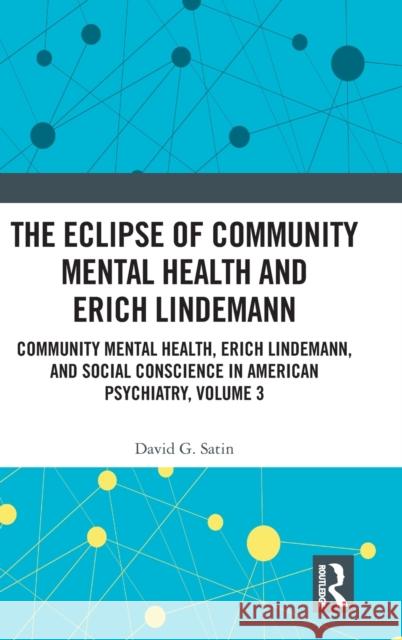 The Eclipse of Community Mental Health and Erich Lindemann: Community Mental Health, Erich Lindemann, and Social Conscience in American Psychiatry, Vo David G. Satin 9780367354350 Routledge