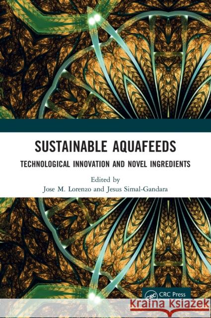 Sustainable Aquafeeds: Technological Innovation and Novel Ingredients Jos Lorenzo Jesus Simal-Gandara 9780367354442 CRC Press