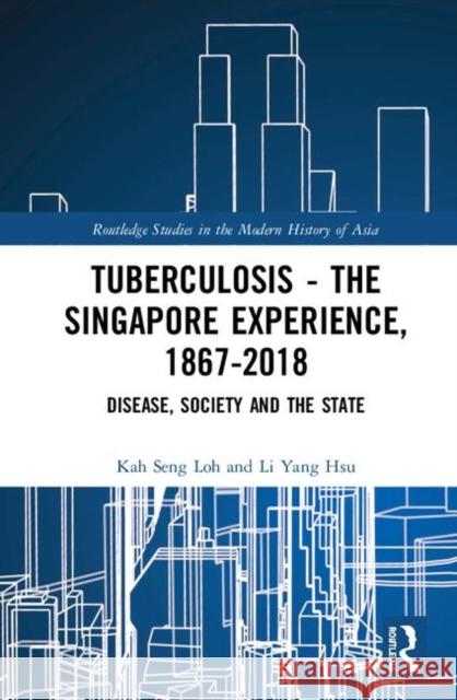 Tuberculosis - The Singapore Experience, 1867-2018: Disease, Society and the State Kah Seng Loh Li Yang Hsu 9780367354534 Routledge