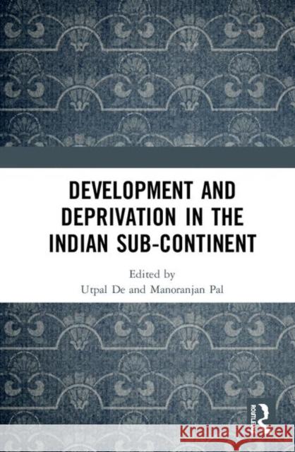 Development and Deprivation in the Indian Sub-Continent Utpal Kumar De Manoranjan Pal 9780367354879 Routledge