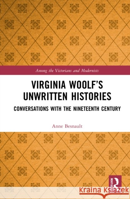 Virginia Woolf's Unwritten Histories: Conversations with the Nineteenth Century Anne Besnault 9780367354961 Routledge