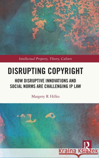 Disrupting Copyright: How Disruptive Innovations and Social Norms Are Challenging IP Law Margery Hilko 9780367354978 Routledge