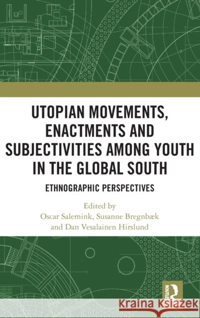 Utopian Movements, Enactments and Subjectivities Among Youth in the Global South: Ethnographic Perspectives Oscar Salemink Susanne Bregnbk Dan Vesalainen Hirslund 9780367355029 Routledge